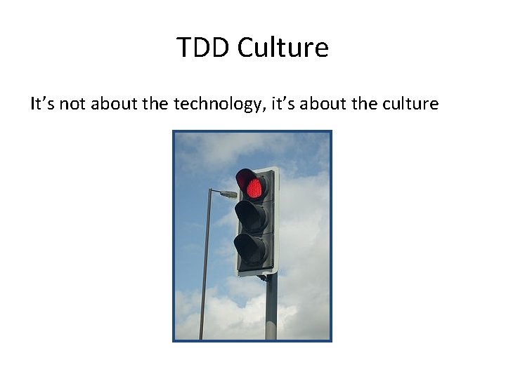 TDD Culture It’s not about the technology, it’s about the culture 