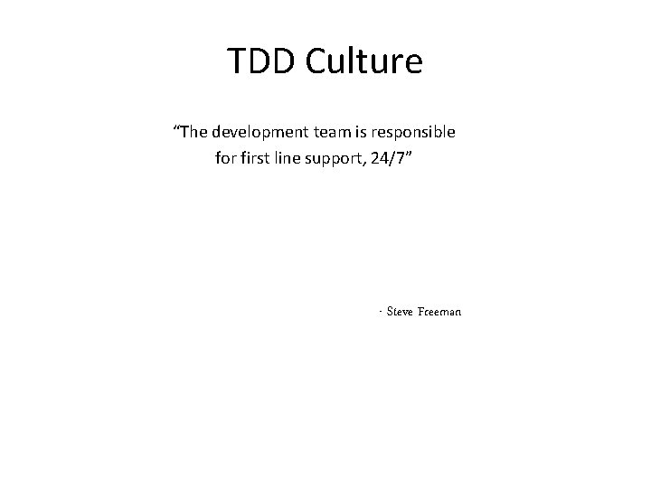 TDD Culture “The development team is responsible for first line support, 24/7” - Steve