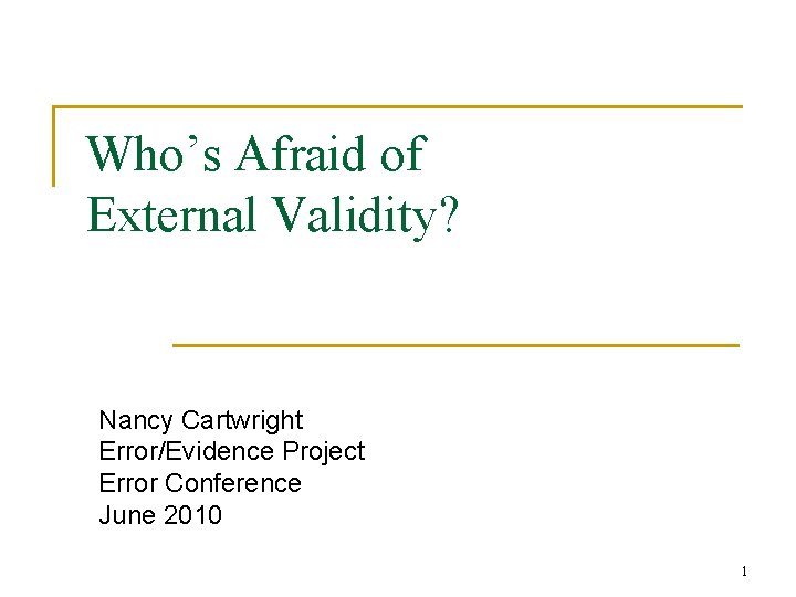 Who’s Afraid of External Validity? Nancy Cartwright Error/Evidence Project Error Conference June 2010 1