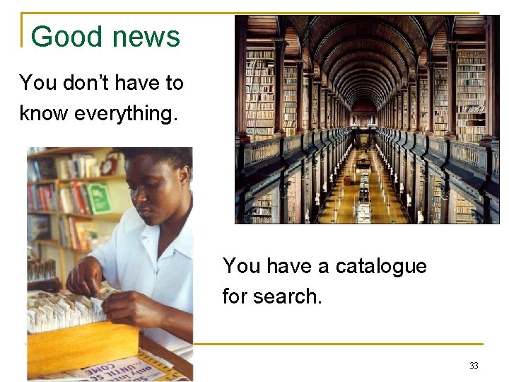 Good news You don’t have to know everything. You have a catalogue for search.