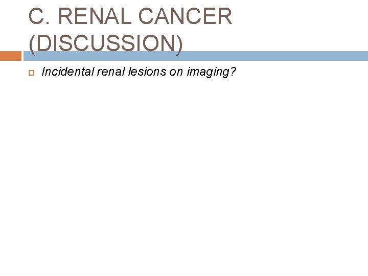 C. RENAL CANCER (DISCUSSION) Incidental renal lesions on imaging? 