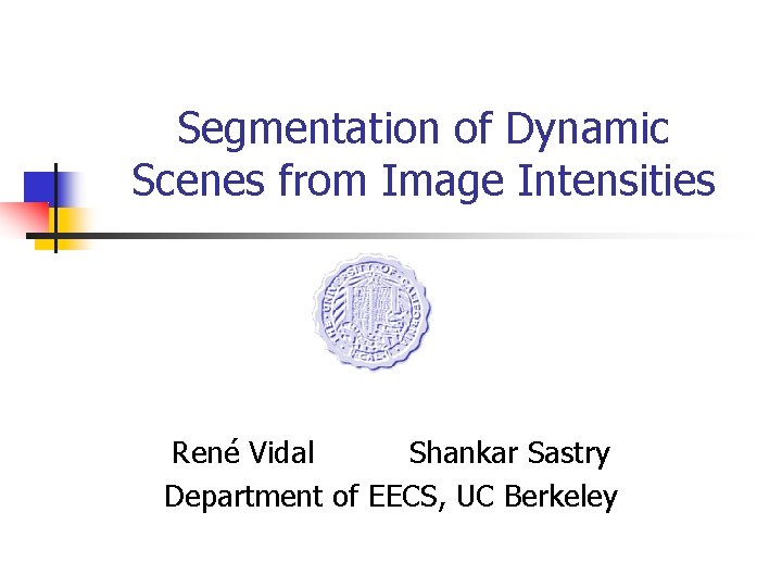 Segmentation of Dynamic Scenes from Image Intensities René Vidal Shankar Sastry Department of EECS,