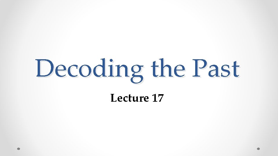 Decoding the Past Lecture 17 