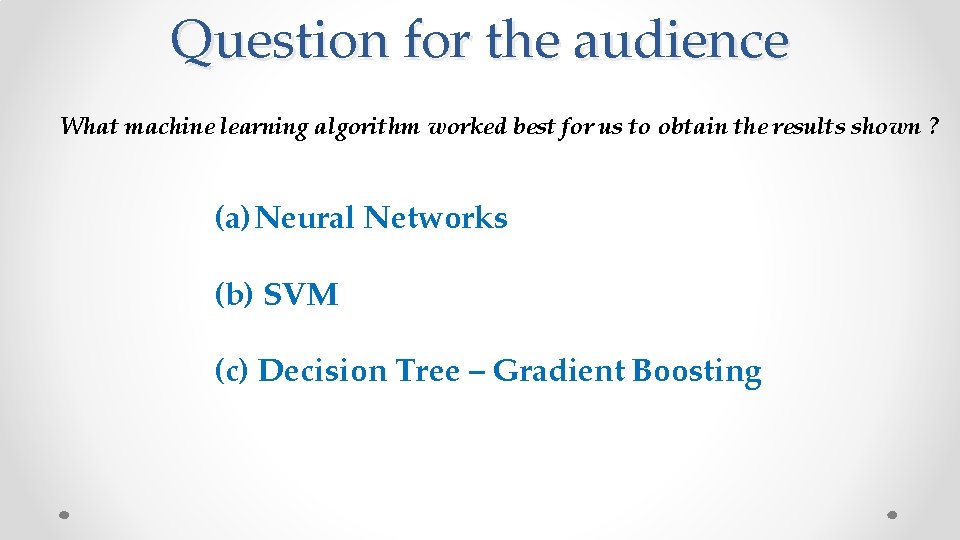 Question for the audience What machine learning algorithm worked best for us to obtain