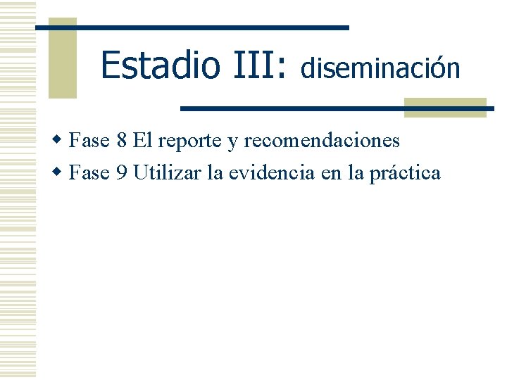 Estadio III: diseminación w Fase 8 El reporte y recomendaciones w Fase 9 Utilizar