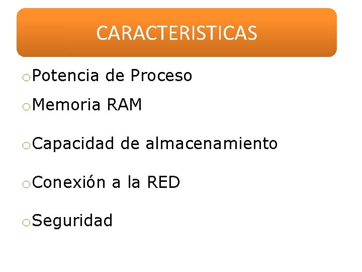 CARACTERISTICAS o. Potencia de Proceso o. Memoria RAM o. Capacidad de almacenamiento o. Conexión