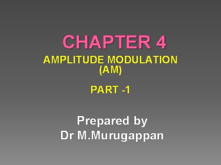 CHAPTER 4 AMPLITUDE MODULATION (AM) PART -1 Prepared by Dr M. Murugappan 