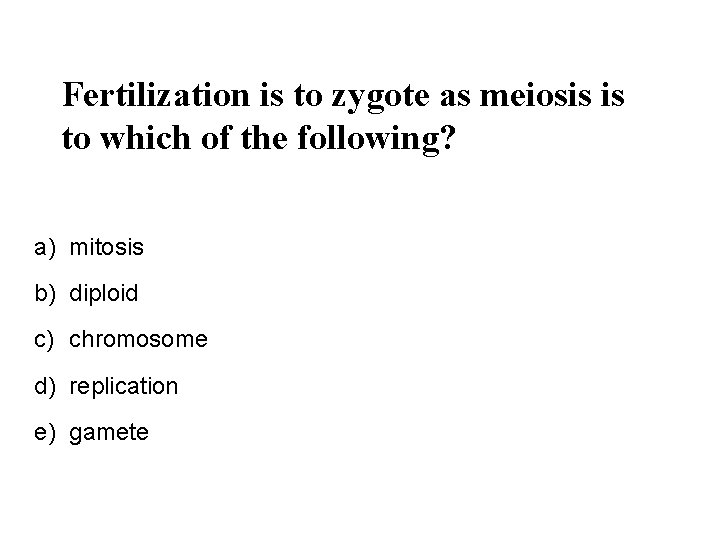 Fertilization is to zygote as meiosis is to which of the following? a) mitosis