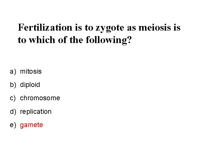 Fertilization is to zygote as meiosis is to which of the following? a) mitosis