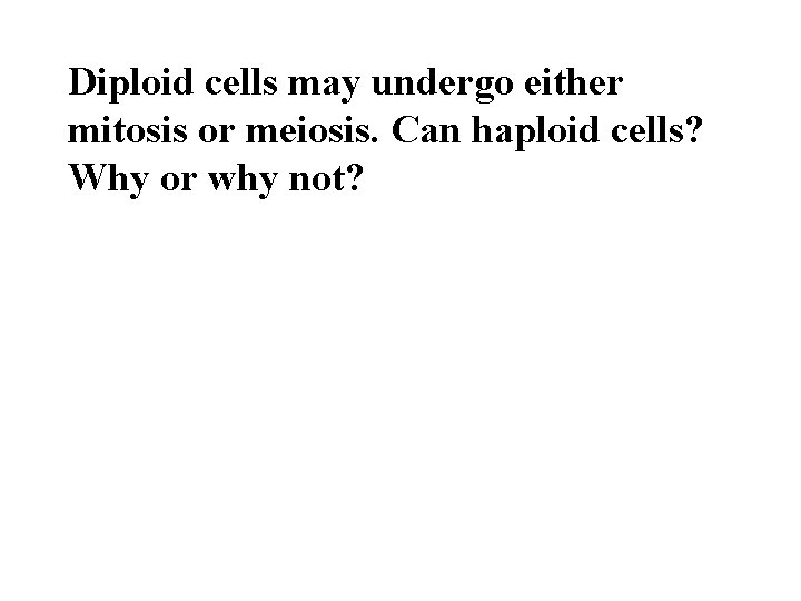 Diploid cells may undergo either mitosis or meiosis. Can haploid cells? Why or why