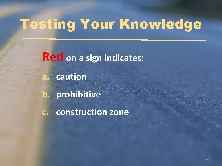 Testing Your Knowledge Red on a sign indicates: a. caution b. prohibitive c. construction