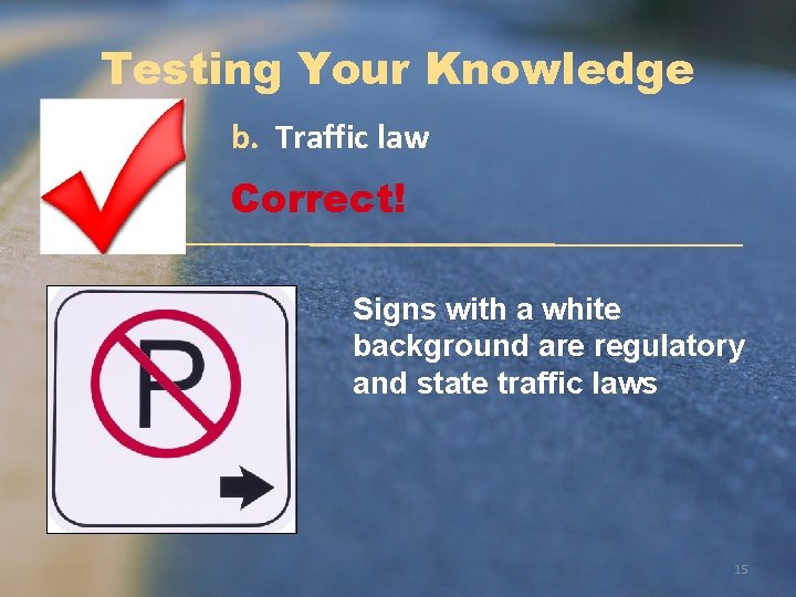 Testing Your Knowledge b. Traffic law Correct! Signs with a white background are regulatory