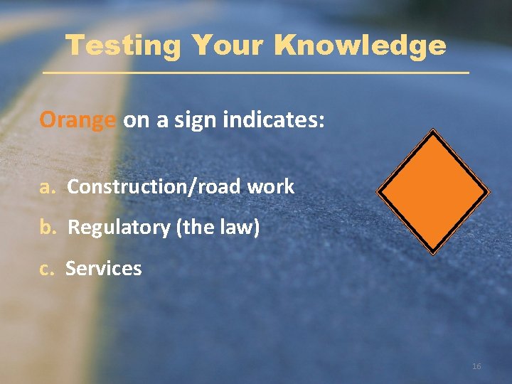 Testing Your Knowledge Orange on a sign indicates: a. Construction/road work b. Regulatory (the