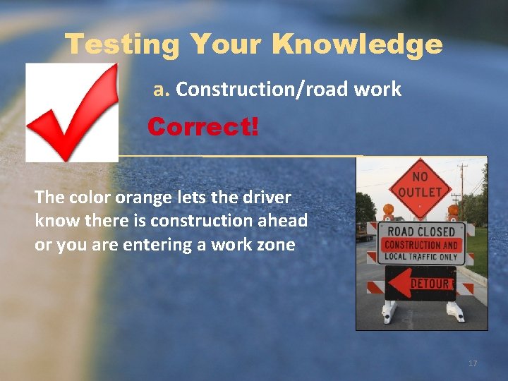 Testing Your Knowledge a. Construction/road work Correct! The color orange lets the driver know