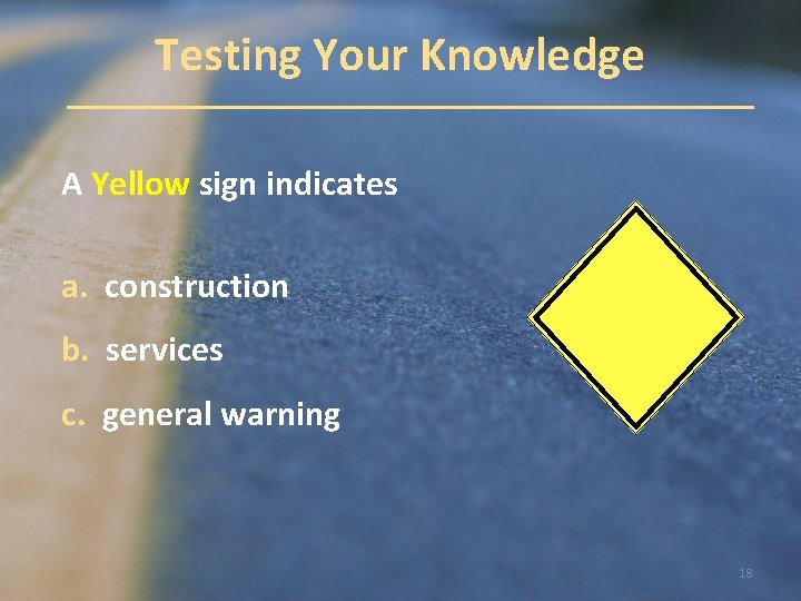 Testing Your Knowledge A Yellow sign indicates a. construction b. services c. general warning