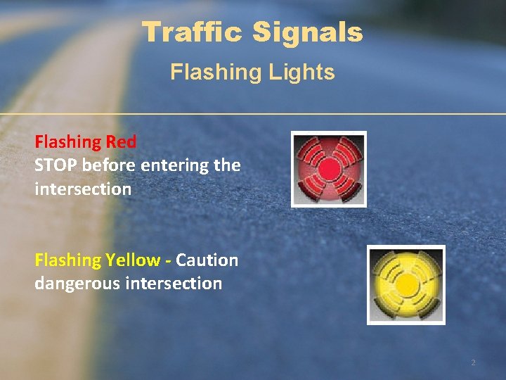 Traffic Signals Flashing Lights Flashing Red STOP before entering the intersection Flashing Yellow -