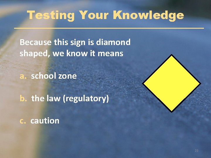Testing Your Knowledge Because this sign is diamond shaped, we know it means a.