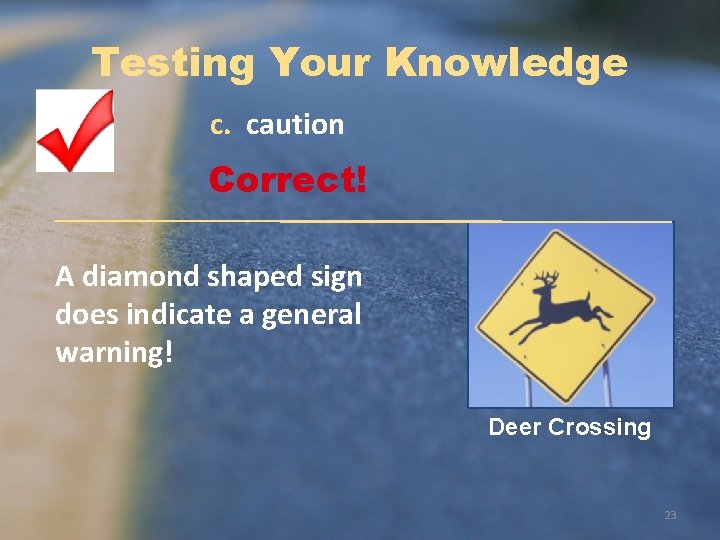 Testing Your Knowledge c. caution Correct! A diamond shaped sign does indicate a general