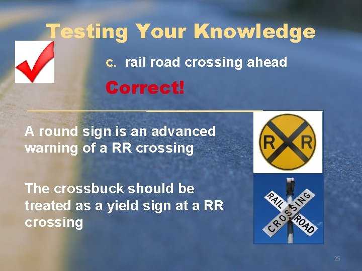 Testing Your Knowledge c. rail road crossing ahead Correct! A round sign is an