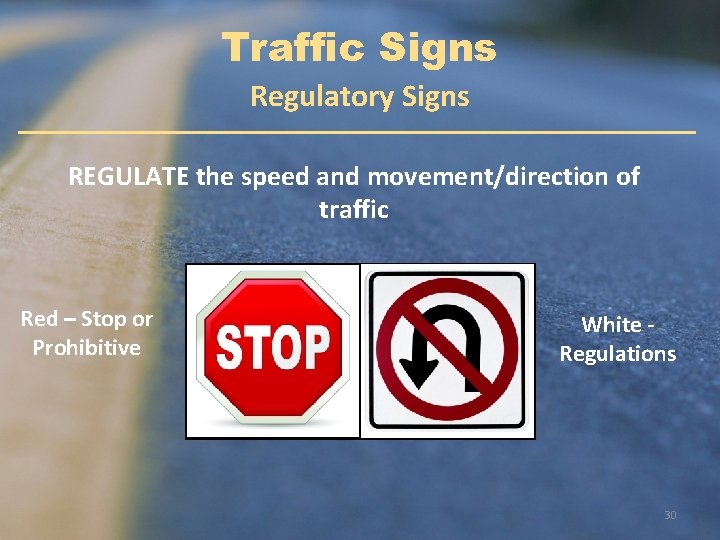 Traffic Signs Regulatory Signs REGULATE the speed and movement/direction of traffic Red – Stop