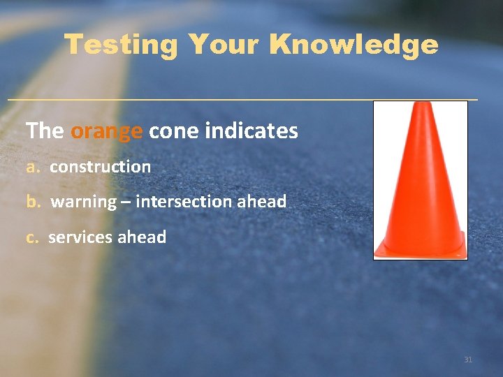 Testing Your Knowledge The orange cone indicates a. construction b. warning – intersection ahead