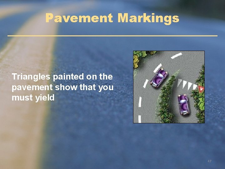 Pavement Markings Triangles painted on the pavement show that you must yield 47 