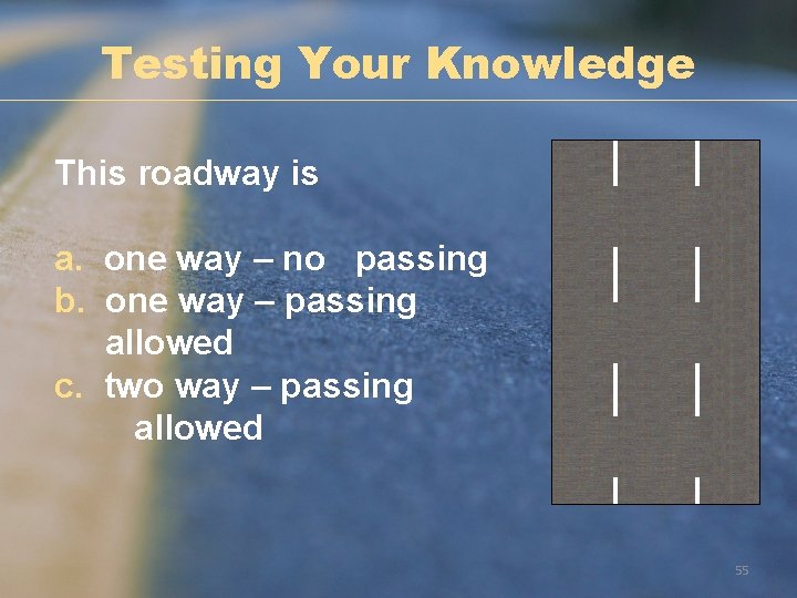 Testing Your Knowledge This roadway is a. one way – no passing b. one