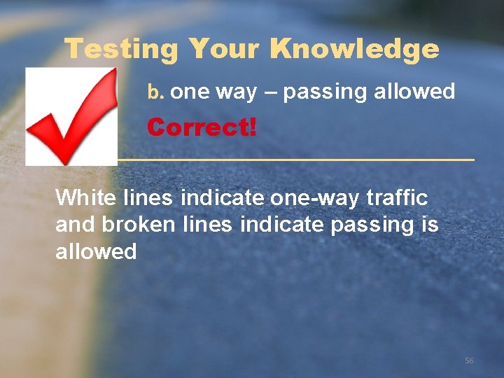 Testing Your Knowledge b. one way – passing allowed Correct! White lines indicate one-way