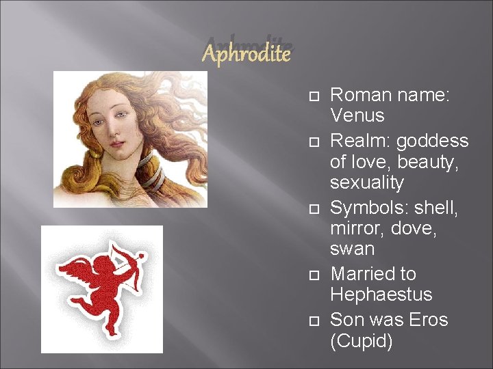 Aphrodite Roman name: Venus Realm: goddess of love, beauty, sexuality Symbols: shell, mirror, dove,
