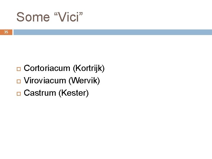 Some “Vici” 35 Cortoriacum (Kortrijk) Viroviacum (Wervik) Castrum (Kester) 