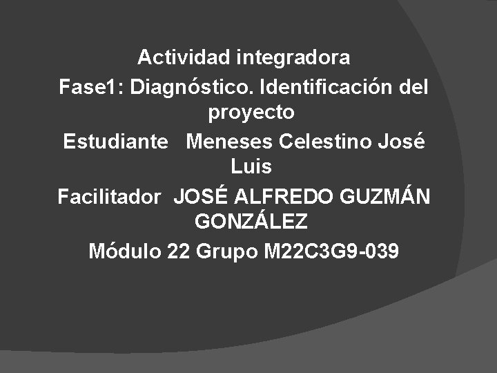 Actividad integradora Fase 1: Diagnóstico. Identificación del proyecto Estudiante Meneses Celestino José Luis Facilitador