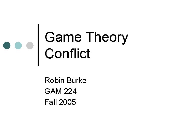 Game Theory Conflict Robin Burke GAM 224 Fall 2005 