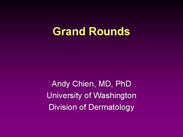 Grand Rounds Andy Chien, MD, Ph. D University of Washington Division of Dermatology 