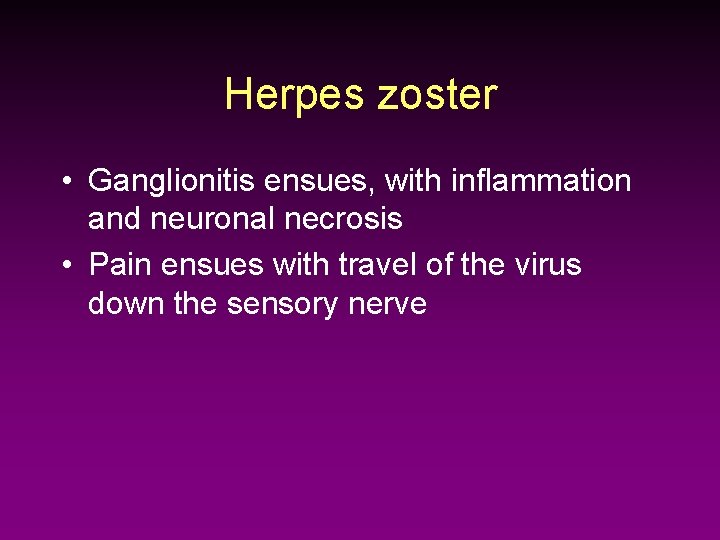 Herpes zoster • Ganglionitis ensues, with inflammation and neuronal necrosis • Pain ensues with