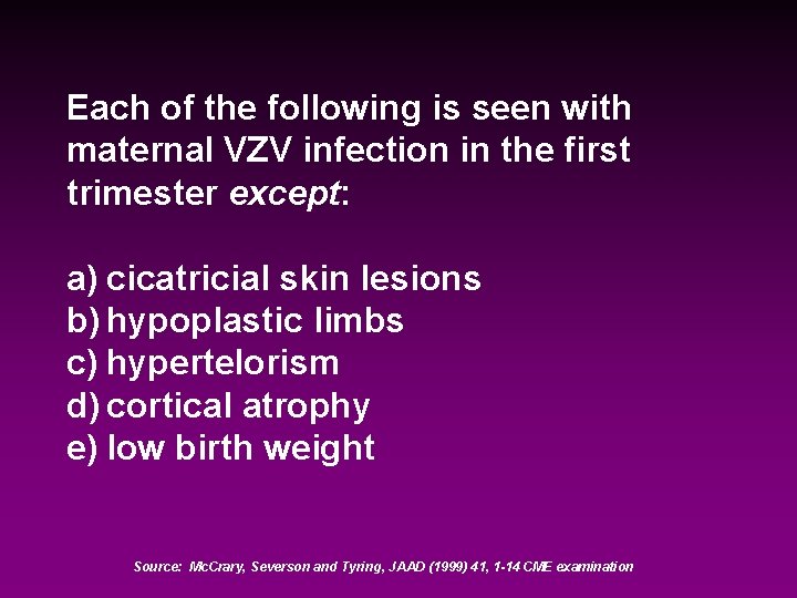 Each of the following is seen with maternal VZV infection in the first trimester