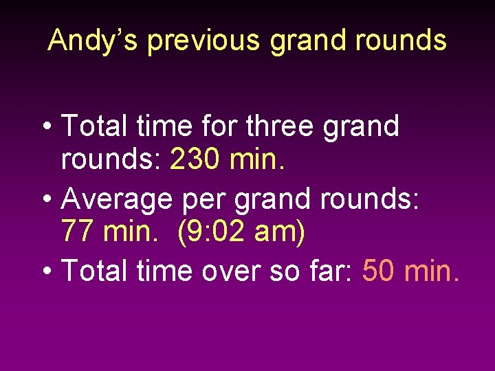 Andy’s previous grand rounds • Total time for three grand rounds: 230 min. •