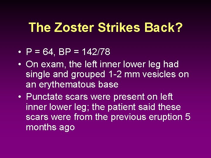 The Zoster Strikes Back? • P = 64, BP = 142/78 • On exam,