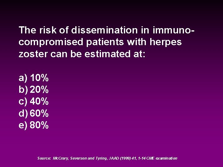 The risk of dissemination in immunocompromised patients with herpes zoster can be estimated at: