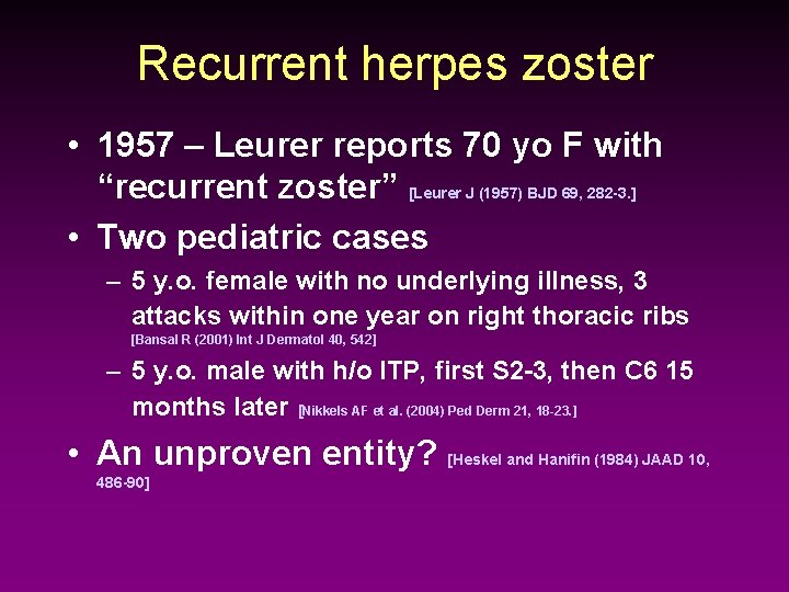 Recurrent herpes zoster • 1957 – Leurer reports 70 yo F with “recurrent zoster”