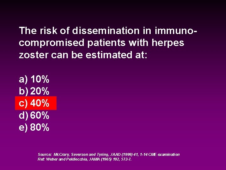 The risk of dissemination in immunocompromised patients with herpes zoster can be estimated at: