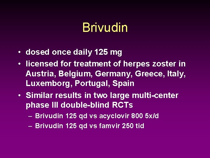 Brivudin • dosed once daily 125 mg • licensed for treatment of herpes zoster