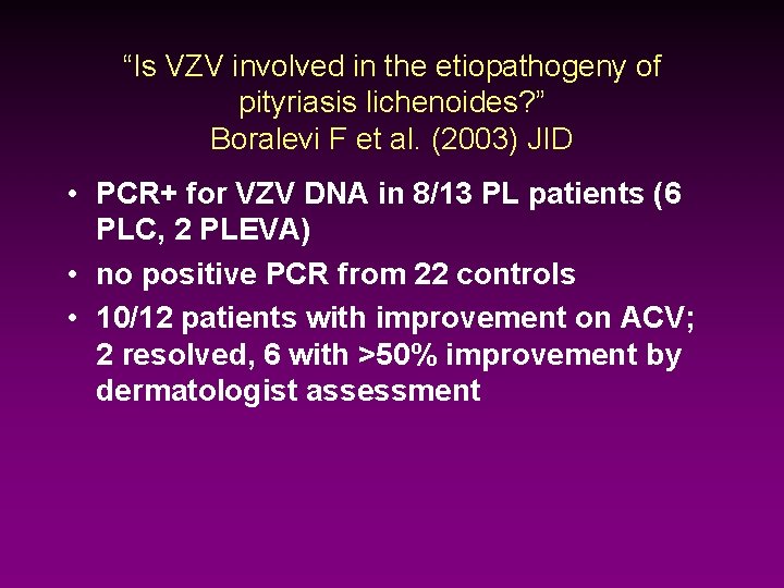 “Is VZV involved in the etiopathogeny of pityriasis lichenoides? ” Boralevi F et al.