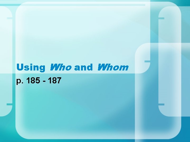Using Who and Whom p. 185 - 187 Using Who and Whom p. 185 - 187
