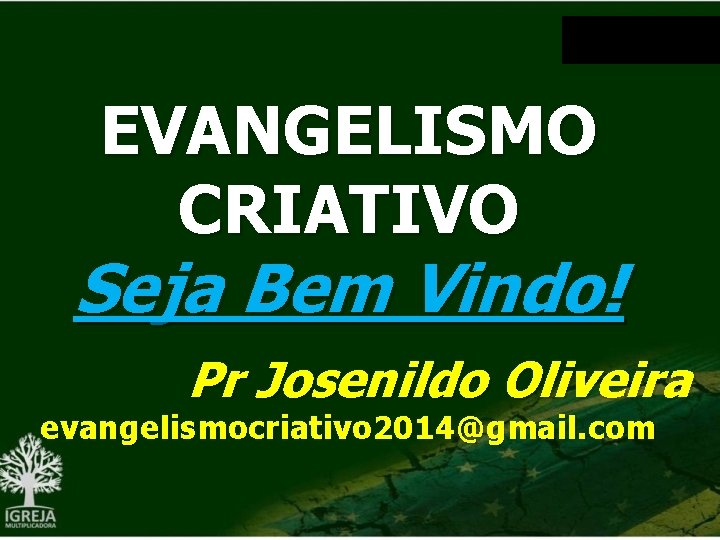 EVANGELISMO CRIATIVO Seja Bem Vindo! Pr Josenildo Oliveira evangelismocriativo 2014@gmail. com 