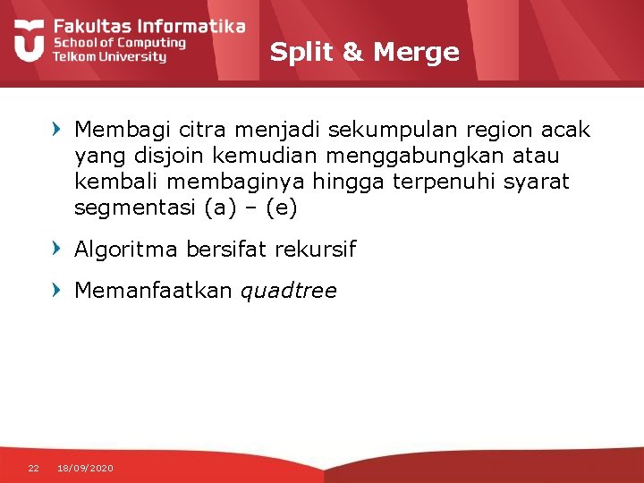 Split & Merge Membagi citra menjadi sekumpulan region acak yang disjoin kemudian menggabungkan atau