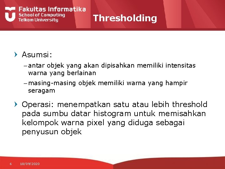 Thresholding Asumsi: – antar objek yang akan dipisahkan memiliki intensitas warna yang berlainan –