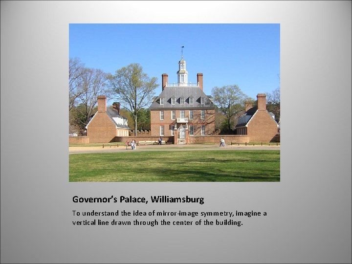 Governor’s Palace, Williamsburg To understand the idea of mirror-image symmetry, imagine a vertical line