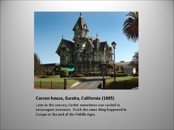 Carson house, Eureka, California (1885) Later in the century, Gothic sometimes was carried to