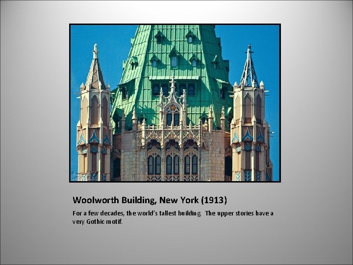 Woolworth Building, New York (1913) For a few decades, the world’s tallest building. The