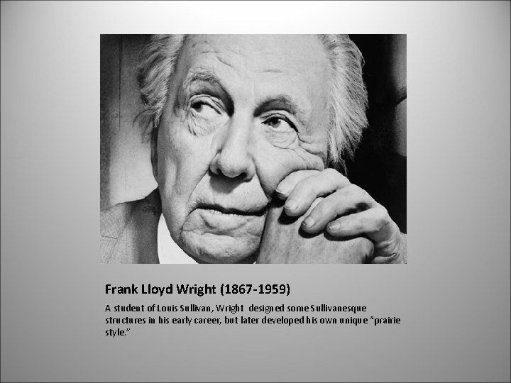 Frank Lloyd Wright (1867 -1959) A student of Louis Sullivan, Wright designed some Sullivanesque